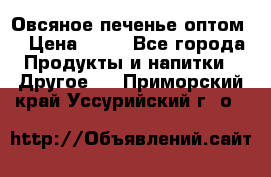 Овсяное печенье оптом  › Цена ­ 60 - Все города Продукты и напитки » Другое   . Приморский край,Уссурийский г. о. 